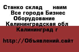 Станко склад (23 наим.)  - Все города Бизнес » Оборудование   . Калининградская обл.,Калининград г.